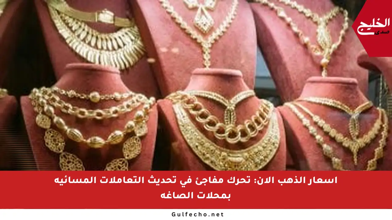 أسعار الذهب الآن: تحرك مفاجئ في تحديث التعاملات المسائية بمحلات الصاغة